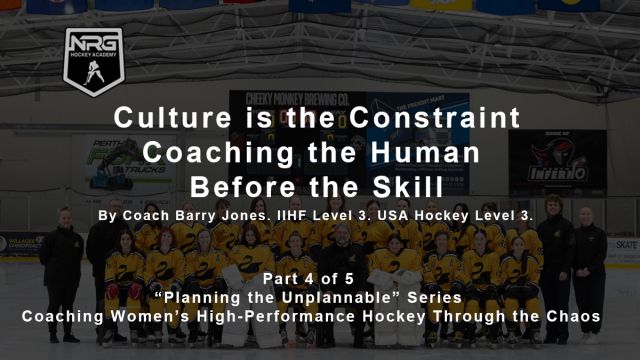 Part 4: Culture is the Constraint - Coaching the Human Before the Skill - &ldquo;Planning the Unplannable&rdquo; Series: Coaching Women&rsquo;s High-Performance Hockey Through the Chaos