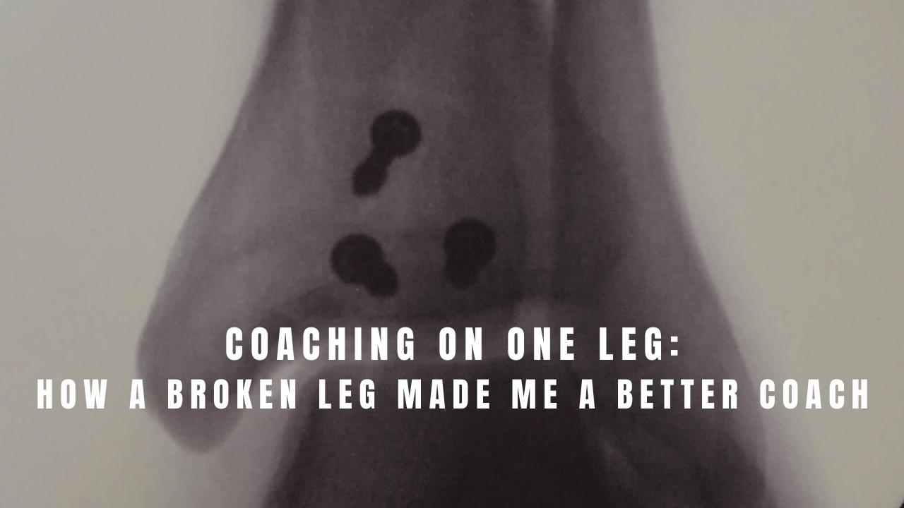 Coaching on One Leg: How a Broken Leg Made Me a Better Coach