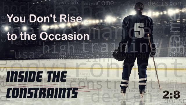 Inside the Constraint: You Don’t Rise to the Occasion (2:8)