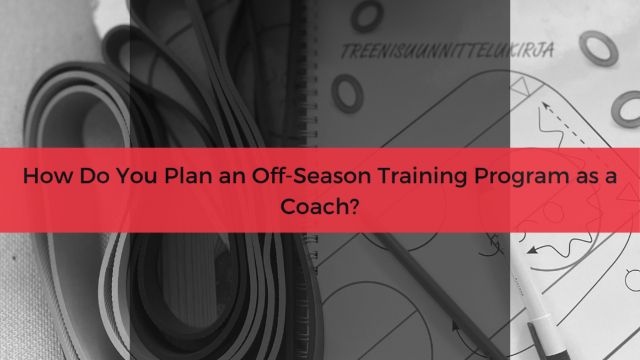 How Do You Plan an Off-Season Training Program as a Coach?